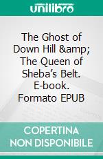 The Ghost of Down Hill & The Queen of Sheba’s Belt. E-book. Formato EPUB ebook di Edgar Wallace