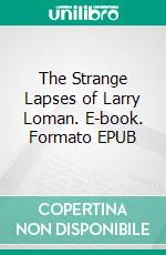 The Strange Lapses of Larry Loman. E-book. Formato EPUB ebook di Edgar Wallace