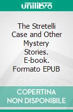 The Stretelli Case and Other Mystery Stories. E-book. Formato EPUB ebook