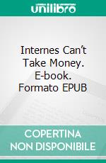 Internes Can’t Take Money. E-book. Formato EPUB ebook