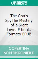 The Czar’s SpyThe Mystery of a Silent Love. E-book. Formato EPUB ebook