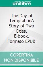 The Day of TemptationA Story of Two Cities. E-book. Formato EPUB ebook di William Le Queux