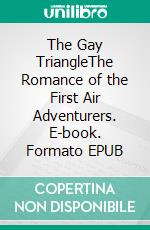 The Gay TriangleThe Romance of the First Air Adventurers. E-book. Formato EPUB ebook