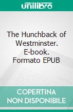 The Hunchback of Westminster. E-book. Formato EPUB ebook di William Le Queux