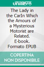 The Lady in the CarIn Which the Amours of a Mysterious Motorist are Related. E-book. Formato EPUB ebook