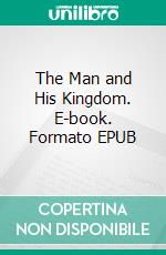 The Man and His Kingdom. E-book. Formato EPUB ebook