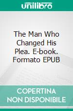 The Man Who Changed His Plea. E-book. Formato EPUB ebook