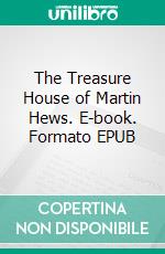 The Treasure House of Martin Hews. E-book. Formato EPUB ebook di E. Phillips Oppenheim