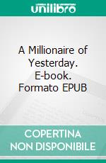 A Millionaire of Yesterday. E-book. Formato EPUB ebook