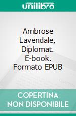 Ambrose Lavendale, Diplomat. E-book. Formato EPUB ebook