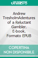 Andrew TresholmAdentures of a Reluctant Gambler. E-book. Formato EPUB ebook
