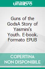 Guns of the GodsA Story of Yasmini’s Youth. E-book. Formato EPUB ebook di Talbot Mundy