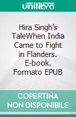 Hira Singh’s TaleWhen India Came to Fight in Flanders. E-book. Formato EPUB ebook