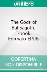 The Gods of Bal-Sagoth. E-book. Formato EPUB ebook di Robert E. Howard