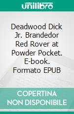 Deadwood Dick Jr. Brandedor Red Rover at Powder Pocket. E-book. Formato EPUB ebook di Edward Lytton Wheeler