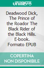 Deadwood Dick, The Prince of the Roador The Black Rider of the Black Hills. E-book. Formato EPUB ebook