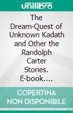 The Dream-Quest of Unknown Kadath and Other the Randolph Carter Stories. E-book. Formato EPUB ebook di H.P. Lovecraft