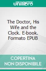 The Doctor, His Wife and the Clock. E-book. Formato EPUB ebook di Anna Katharine Green