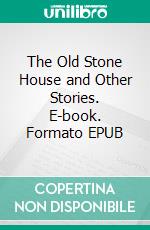 The Old Stone House and Other Stories. E-book. Formato EPUB ebook di Anna Katharine Green