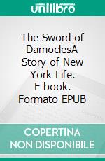 The Sword of DamoclesA Story of New York Life. E-book. Formato EPUB ebook