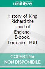 History of King Richard the Third of England. E-book. Formato EPUB ebook