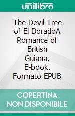 The Devil-Tree of El DoradoA Romance of British Guiana. E-book. Formato EPUB ebook