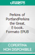 Perkins of PortlandPerkins the Great. E-book. Formato EPUB ebook di Ellis Parker Butler