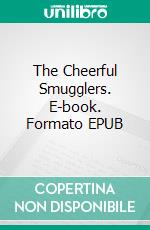 The Cheerful Smugglers. E-book. Formato EPUB ebook di Ellis Parker Butler