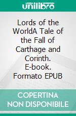 Lords of the WorldA Tale of the Fall of Carthage and Corinth. E-book. Formato EPUB ebook