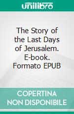 The Story of the Last Days of Jerusalem. E-book. Formato EPUB ebook