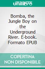 Bomba, the Jungle Boy on the Underground River. E-book. Formato EPUB ebook