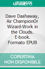 Dave Dashaway, Air ChampionOr Wizard-Work in the Clouds. E-book. Formato EPUB ebook