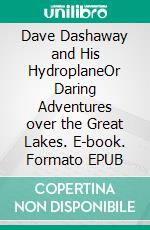 Dave Dashaway and His HydroplaneOr Daring Adventures over the Great Lakes. E-book. Formato EPUB ebook