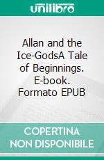 Allan and the Ice-GodsA Tale of Beginnings. E-book. Formato EPUB ebook di H. Rider Haggard