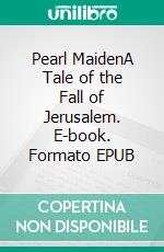 Pearl MaidenA Tale of the Fall of Jerusalem. E-book. Formato EPUB ebook