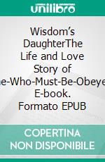 Wisdom’s DaughterThe Life and Love Story of She-Who-Must-Be-Obeyed. E-book. Formato EPUB ebook