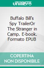 Buffalo Bill’s Spy TrailerOr The Stranger in Camp. E-book. Formato EPUB ebook