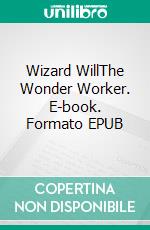 Wizard WillThe Wonder Worker. E-book. Formato EPUB ebook