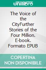 The Voice of the CityFurther Stories of the Four Million. E-book. Formato EPUB ebook