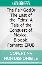 The Fair GodOr The Last of the ‘Tzins: A Tale of the Conquest of Mexico. E-book. Formato EPUB ebook di Lewis Wallace