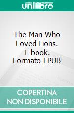 The Man Who Loved Lions. E-book. Formato EPUB ebook di Ethel Lina White