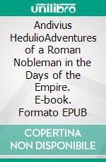 Andivius HedulioAdventures of a Roman Nobleman in the Days of the Empire. E-book. Formato EPUB