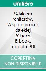 Szlakiem reniferów. Wspomnienia z dalekiej Pólnocy. E-book. Formato PDF ebook