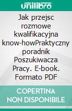 Jak przejsc rozmowe kwalifikacyjna know-howPraktyczny poradnik Poszukiwacza Pracy. E-book. Formato PDF ebook