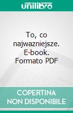 To, co najwazniejsze. E-book. Formato PDF ebook