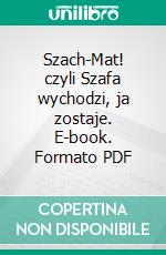 Szach-Mat! czyli Szafa wychodzi, ja zostaje. E-book. Formato PDF ebook