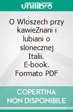 O Wloszech przy kawieZnani i lubiani o slonecznej Italii. E-book. Formato PDF ebook