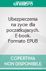 Ubezpieczenia na zycie dla poczatkujacych. E-book. Formato EPUB ebook