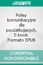 Polisy komunikacyjne dla poczatkujacych. E-book. Formato EPUB ebook