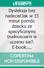 Dysleksja bez nadecia!Jak w 15 minut pomóc dziecku ze specyficznymi trudnosciami w uczeniu sie?. E-book. Formato PDF ebook